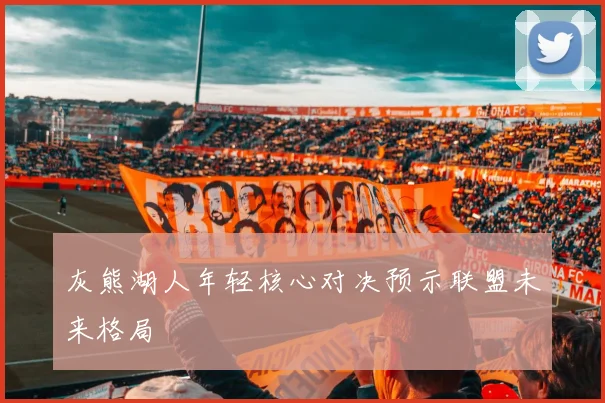 灰熊湖人年轻核心对决预示联盟未来格局