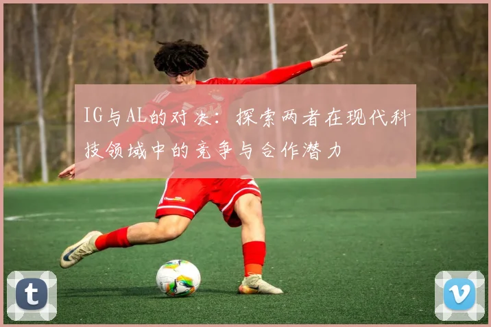 IG与AL的对决：探索两者在现代科技领域中的竞争与合作潜力