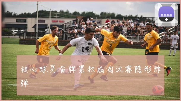 核心球员黄牌累积成淘汰赛隐形炸弹