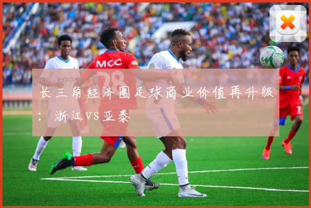 长三角经济圈足球商业价值再升级：浙江vs亚泰