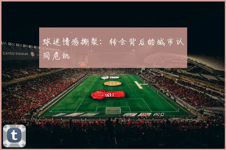 球迷情感撕裂：转会背后的城市认同危机