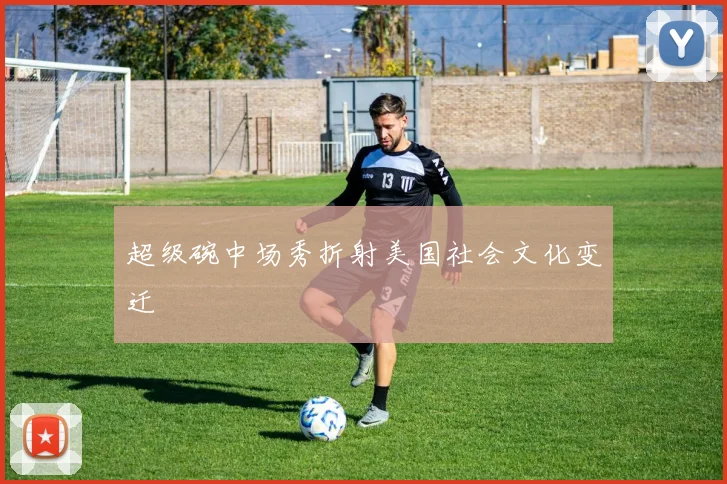 超级碗中场秀折射美国社会文化变迁