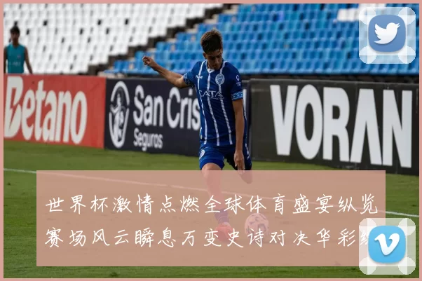 世界杯激情点燃全球体育盛宴纵览赛场风云瞬息万变史诗对决华彩绽
