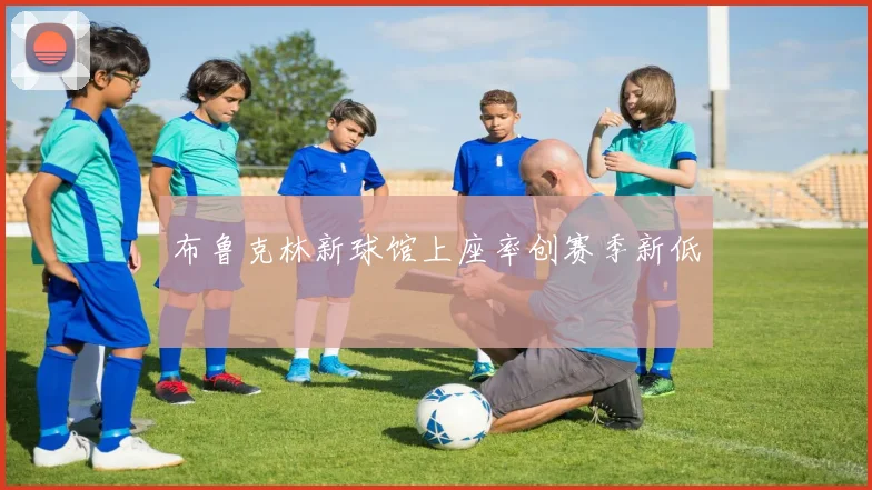 布鲁克林新球馆上座率创赛季新低