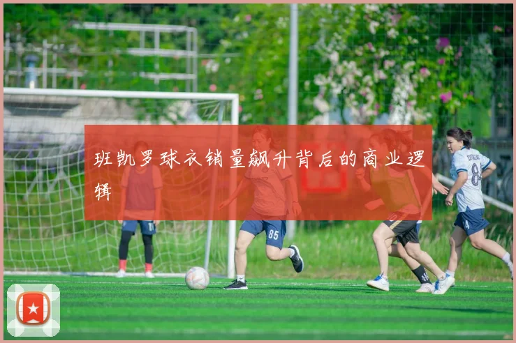 班凯罗球衣销量飙升背后的商业逻辑