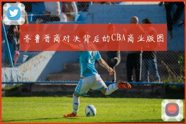 齐鲁晋商对决背后的CBA商业版图