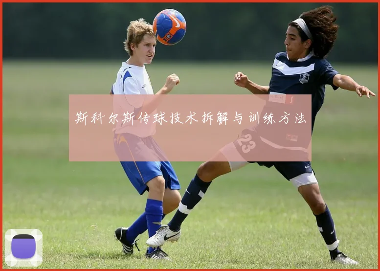 斯科尔斯传球技术拆解与训练方法