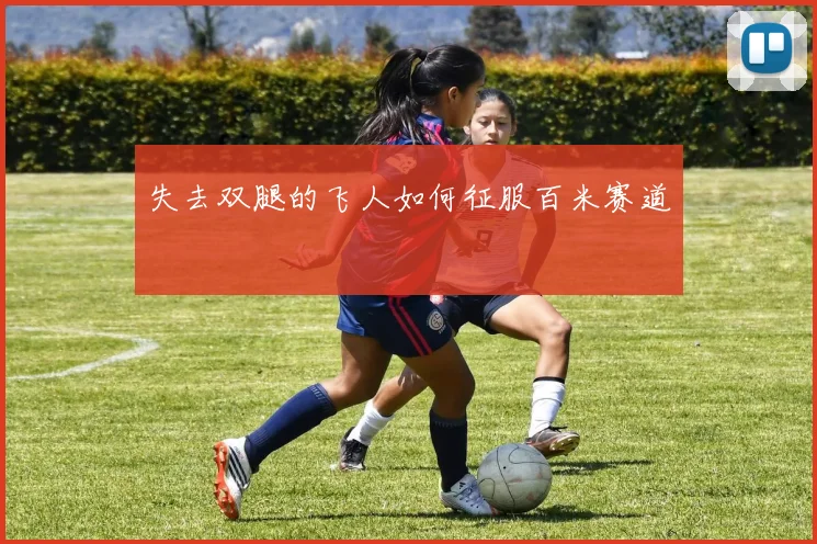 失去双腿的飞人如何征服百米赛道