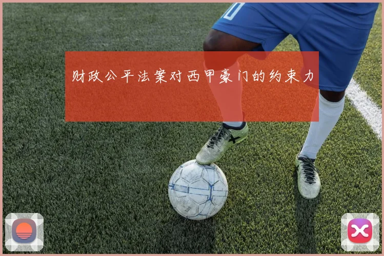 财政公平法案对西甲豪门的约束力